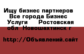 Ищу бизнес партнеров - Все города Бизнес » Услуги   . Ростовская обл.,Новошахтинск г.